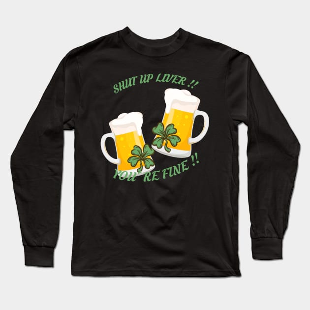 St Patrick's Day Beer Drinking - Shut Up Liver You're Fine Long Sleeve T-Shirt by MYFROG
